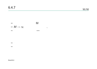 50/50
6.4.7 ニューラルネットとの関係
ニューラルネット
– 隠れユニットの数Mを上手く調整すれば強い
– M → ∞ ガウス過程っぽい. ただし独立
– ニューラルネット — 隠れユニットの共有とが面白い
ガウス過程
– 共分散関数に性質が左右される
– 解析的に求められないところは近似
@taki0313
 