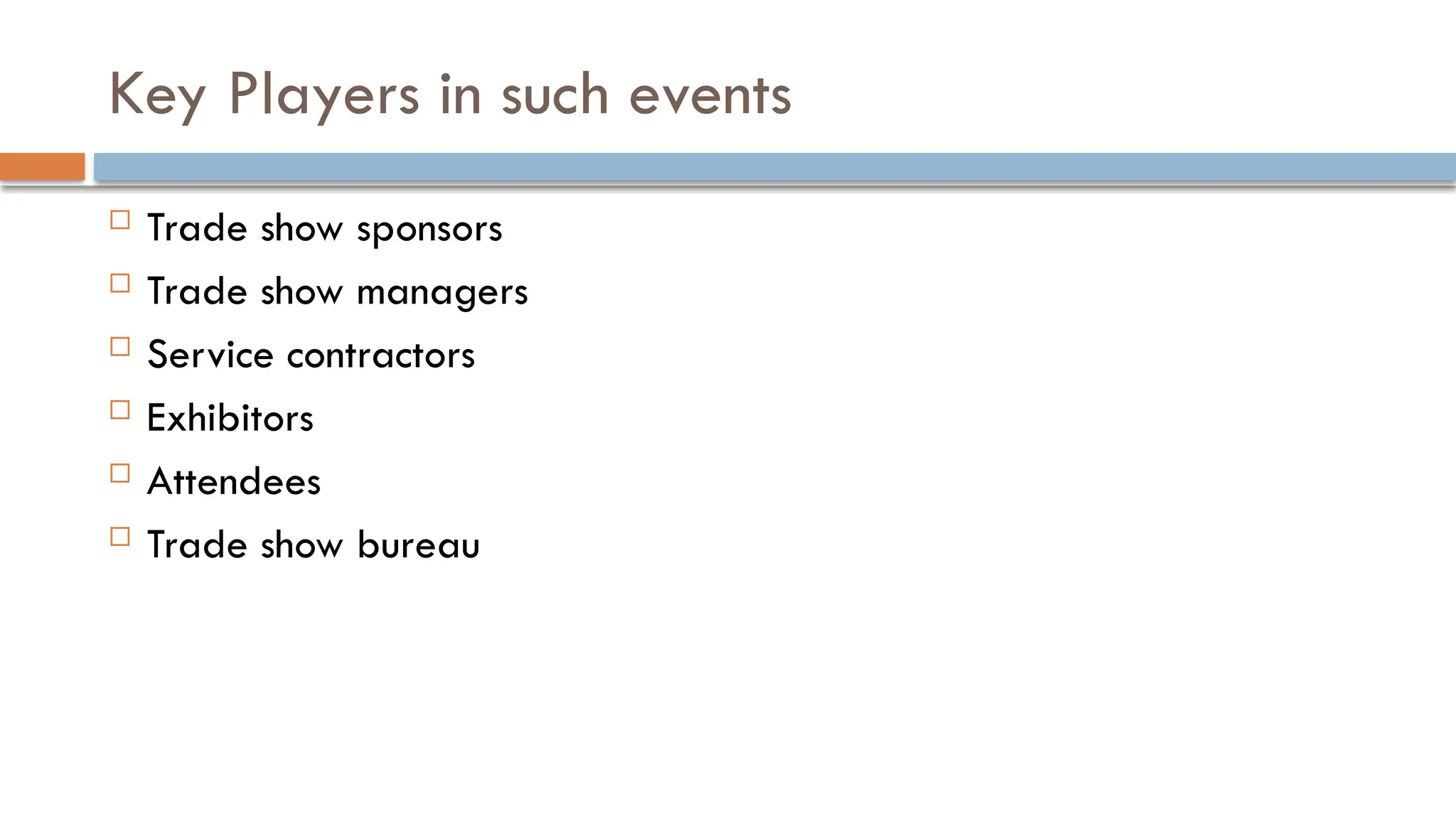 Key Players in such events
 Trade show sponsors
 Trade show managers
 Service contractors
 Exhibitors
 Attendees
 Trade show bureau
 