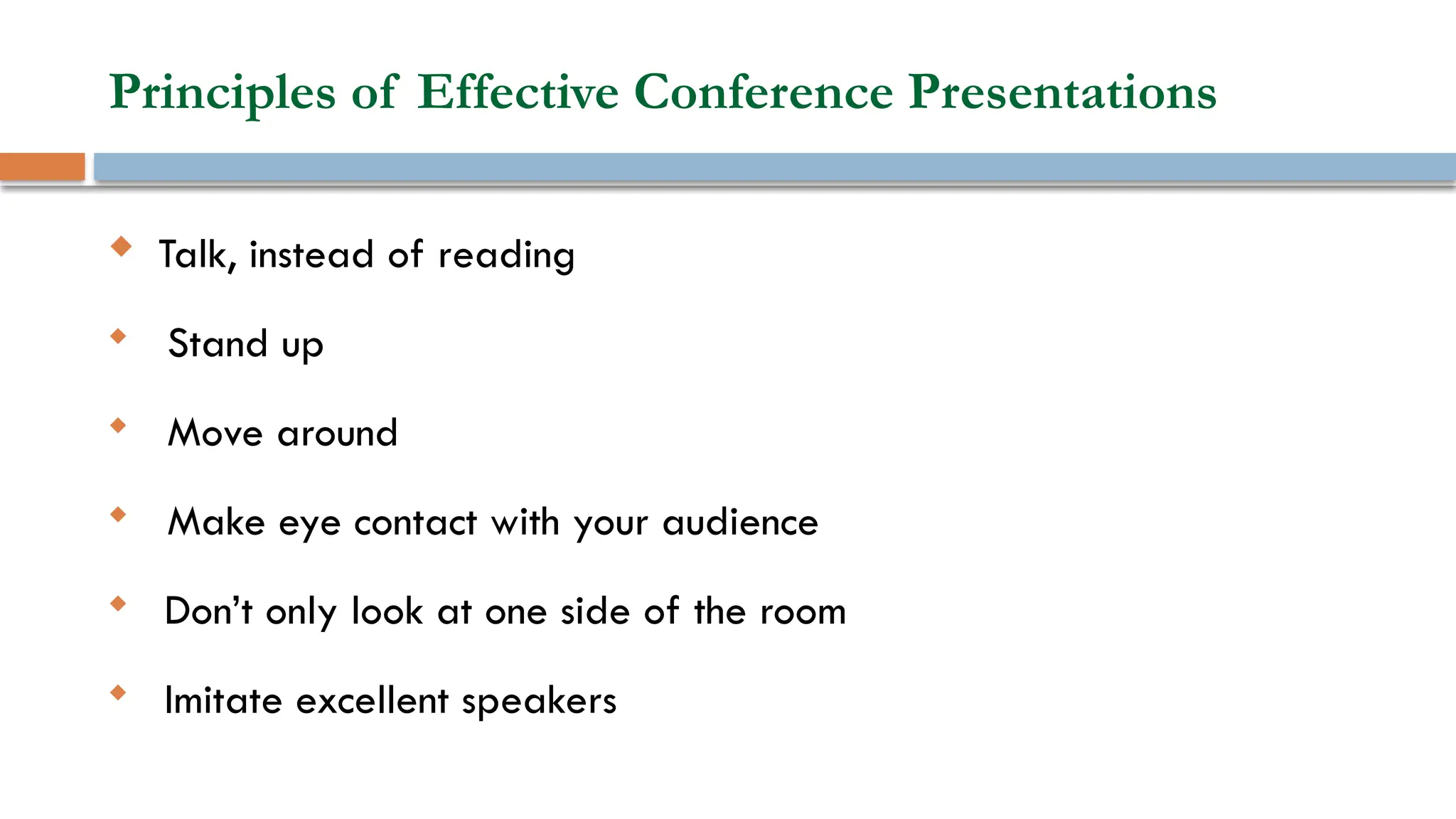 Principles of Effective Conference Presentations
 Talk, instead of reading

Stand up

Move around

Make eye contact with your audience

Don’t only look at one side of the room

Imitate excellent speakers
 