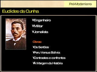 Euclides da Cunha Pré-Modernismo Obras: Os Sertões Peru Versus Bolívia Contrastes e confrontos À Margem da História Engenheiro Militar Jornalista 