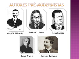 Augusto dos Anjos Monteiro Lobato Lima Barreto Graça Aranha Euclides da Cunha 