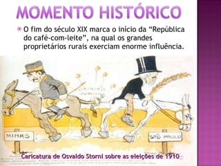 Caricatura de Osvaldo Storni sobre as eleições de 1910 O fim do século XIX marca o início da “República do café-com-leite”, na qual os grandes proprietários rurais exerciam enorme influência.  