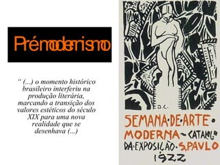 Prémde is o
    o rn m
“ (...) o momento histórico
  brasileiro interferiu na
     produção literária,
marcando a transição dos
valores estéticos do século
    XIX para uma nova
      realidade que se
        desenhava (...)
 