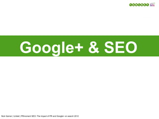 Google+ & SEO



Nick Garner | Unibet | PRmoment SEO: The impact of PR and Google+ on search 2012
 