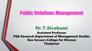 Public Relations Management
Dr.T.Sivakami
Assistant Professor
PG& Research Department of Management Studies
Bon Secours College for Women
Thanjavur
 