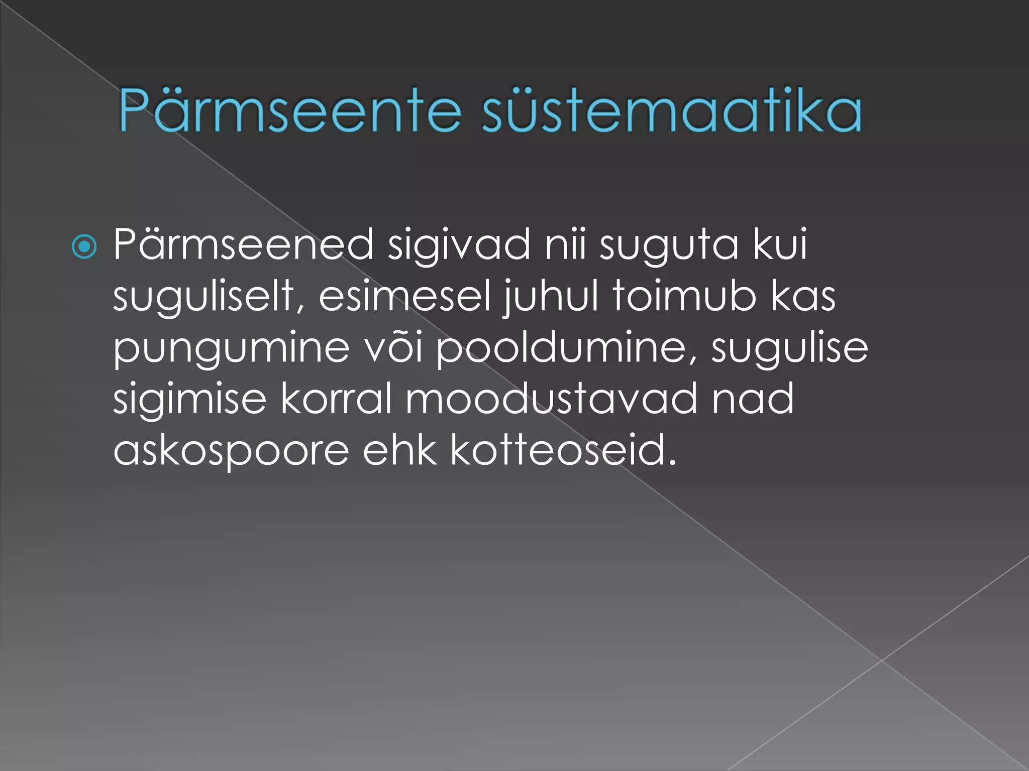    Pärmseened sigivad nii suguta kui
    suguliselt, esimesel juhul toimub kas
    pungumine või pooldumine, sugulise
    sigimise korral moodustavad nad
    askospoore ehk kotteoseid.
 