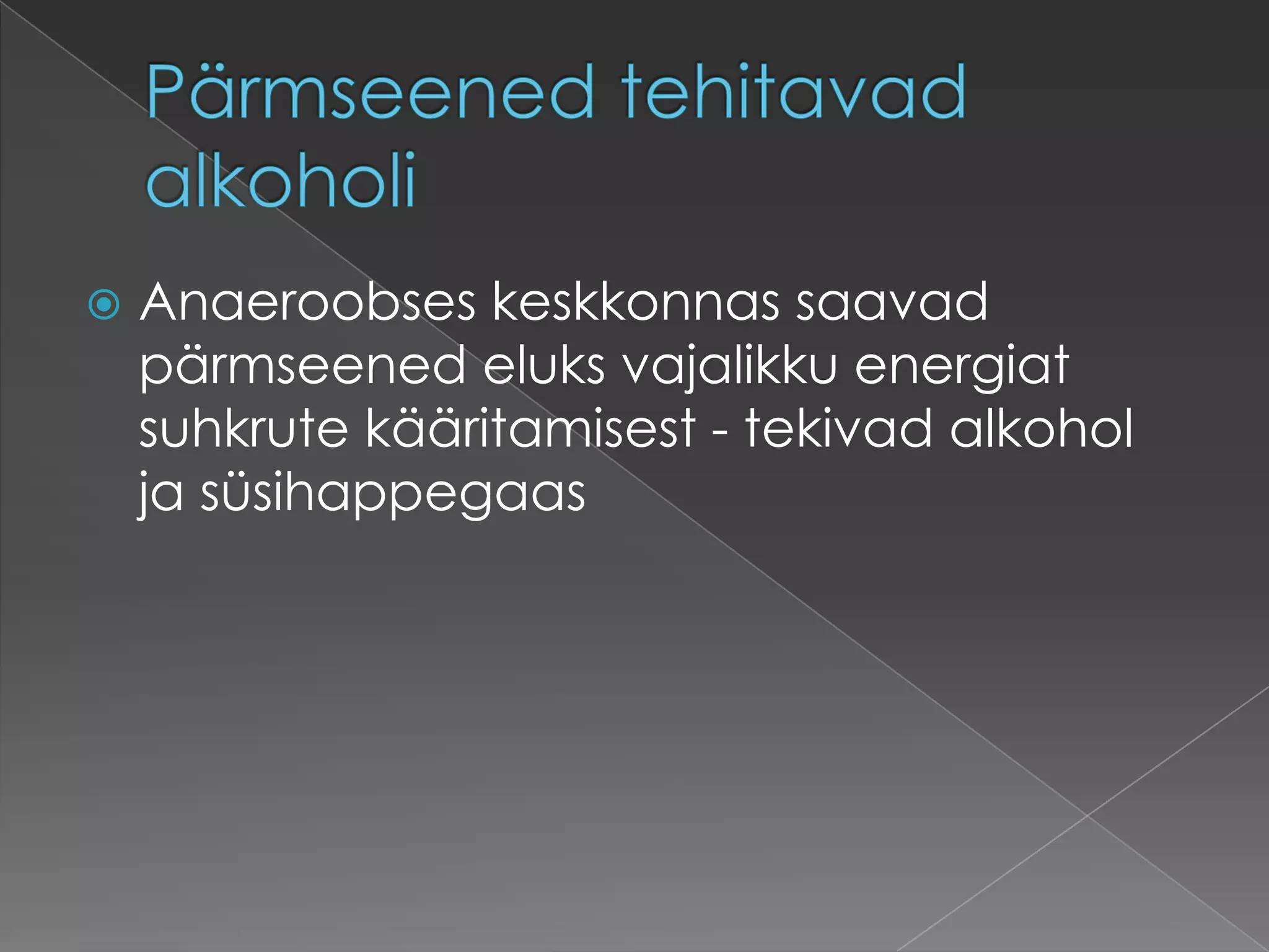    Anaeroobses keskkonnas saavad
    pärmseened eluks vajalikku energiat
    suhkrute kääritamisest - tekivad alkohol
    ja süsihappegaas
 