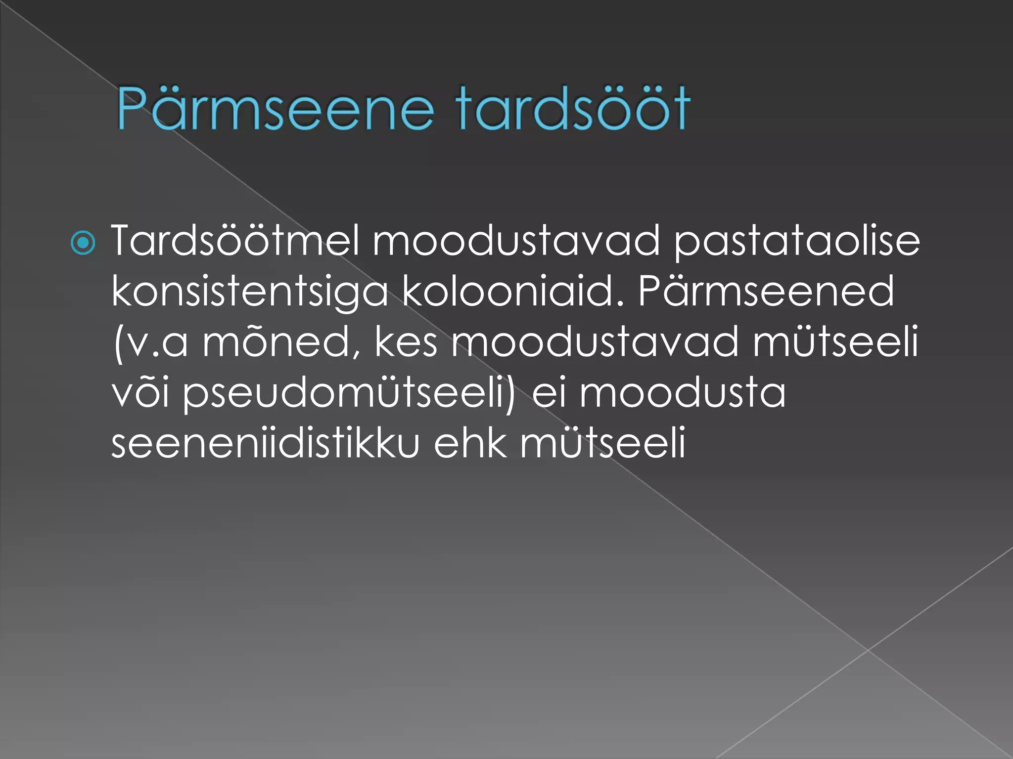    Tardsöötmel moodustavad pastataolise
    konsistentsiga kolooniaid. Pärmseened
    (v.a mõned, kes moodustavad mütseeli
    või pseudomütseeli) ei moodusta
    seeneniidistikku ehk mütseeli
 