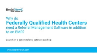 © 2018 | Payoda - Confidential
1
Why do
Federally Qualified Health Centers
need a Referral Management Software in addition
to an EMR?
www.healthviewx.com
Learn how a patient referral software can help
 