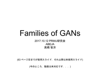 Families of GANs
2017.10.12 PRMU研究会
ABEJA
高橋 智洋
(63 ページ目までが使用スライド．それ以降は未使用スライド)
(今のところ，動画は未対応です．．．)
 