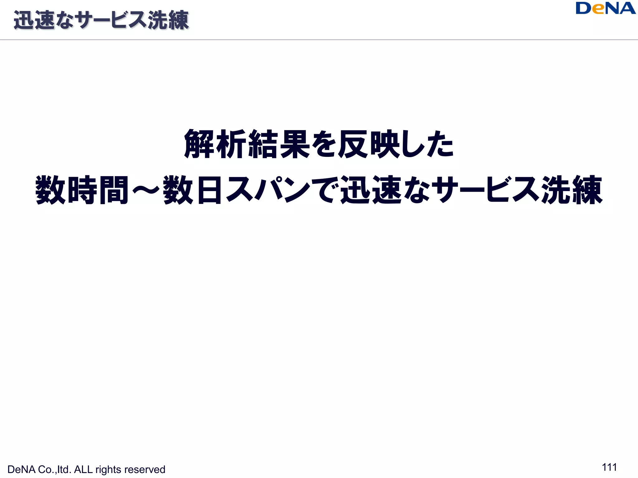 迅速なサービス洗練




          解析結果を反映した
     数時間～数日スパンで迅速なサービス洗練




DeNA Co.,ltd. ALL rights reserved   111
 