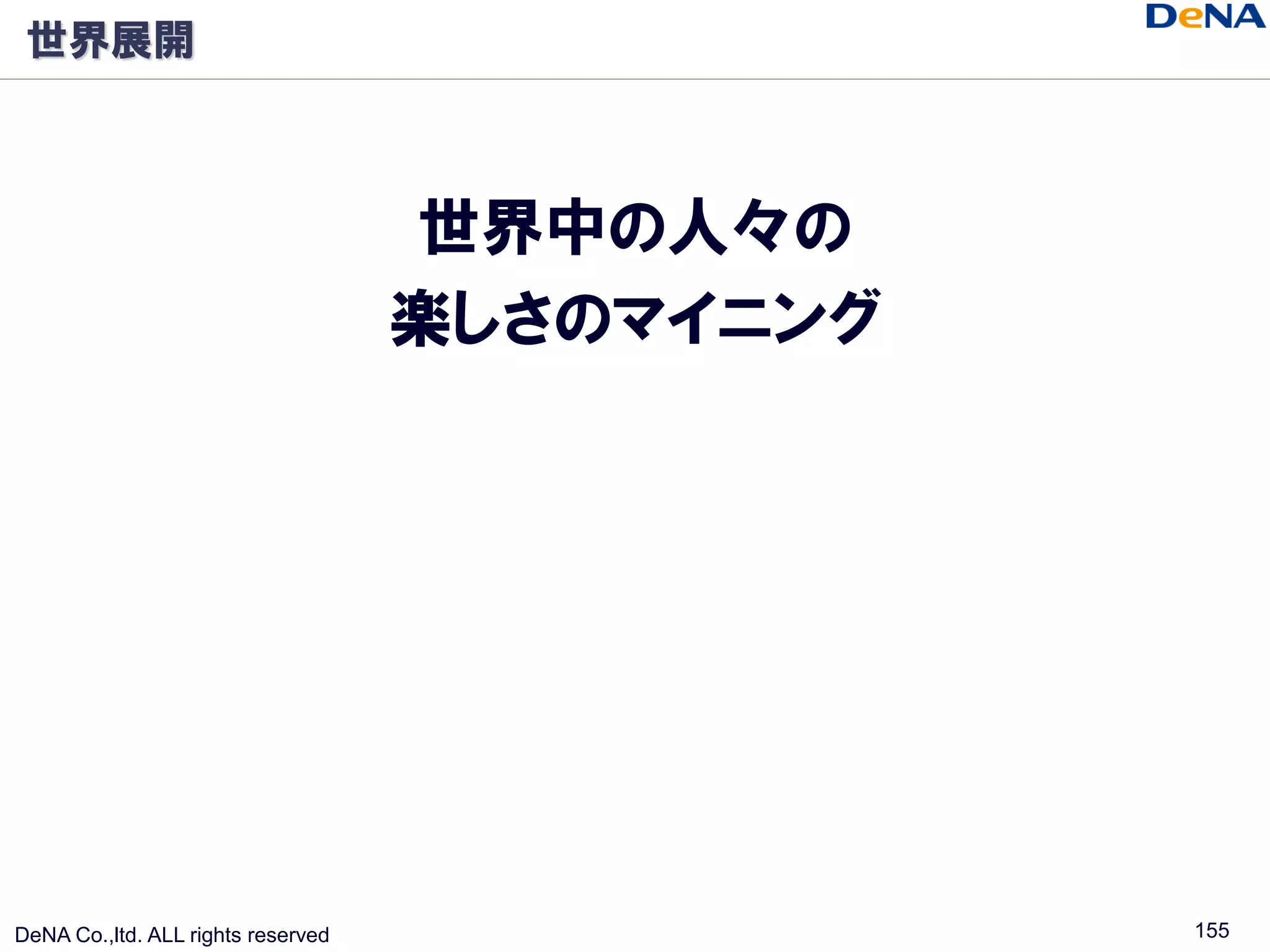 世界展開



                                    世界中の人々の
                                    楽しさのマイニング




DeNA Co.,ltd. ALL rights reserved               155
 