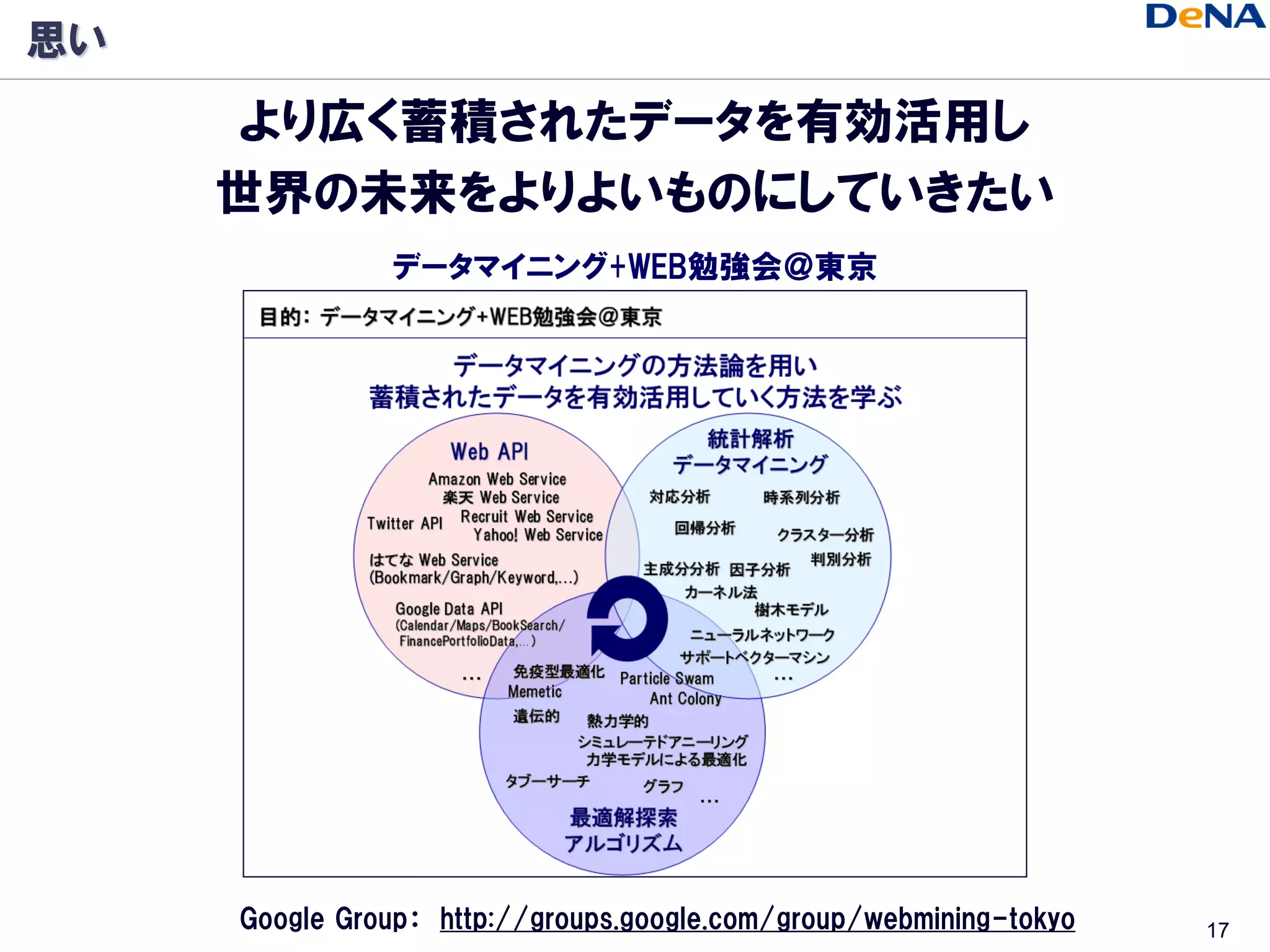思い
     より広く蓄積されたデータを有効活用し
     世界の未来をよりよいものにしていきたい
               データマイニング+WEB勉強会＠東京




     Google Group： http://groups.google.com/group/webmining-tokyo   17
 
