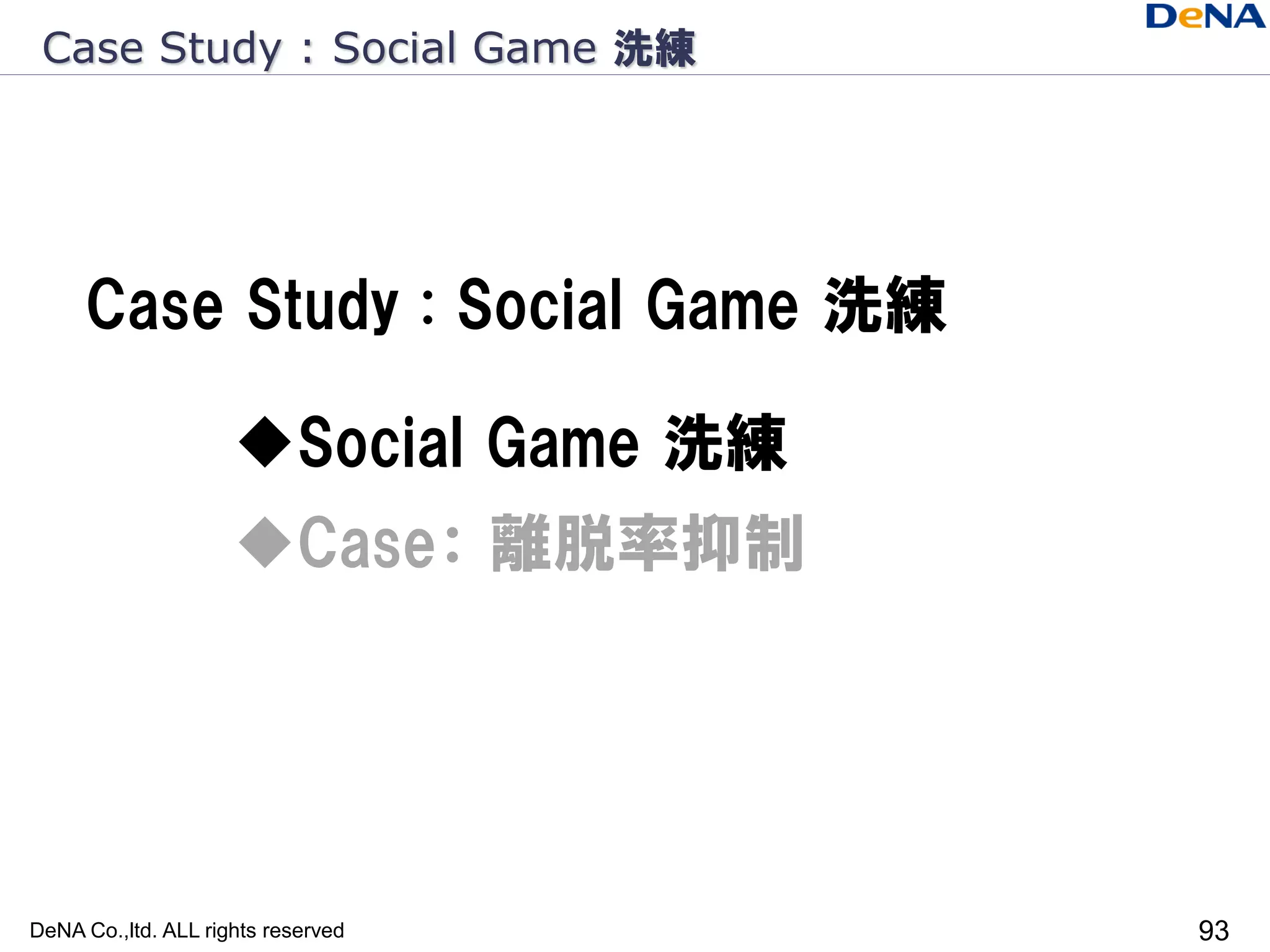 Case Study : Social Game 洗練




     Case Study : Social Game 洗練

                     Social Game 洗練
                     Case： 離脱率抑制




DeNA Co.,ltd. ALL rights reserved      93
 