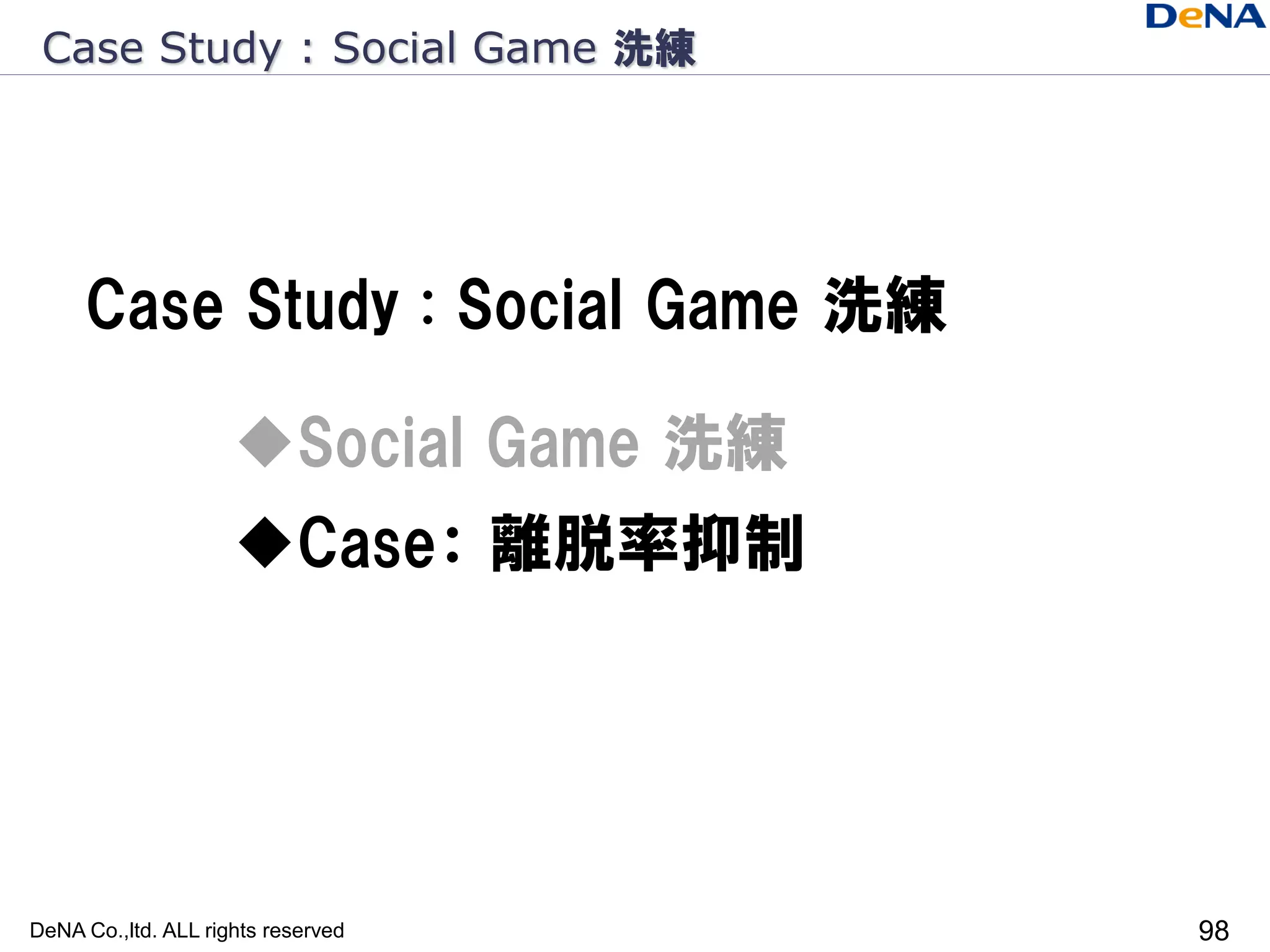 Case Study : Social Game 洗練




     Case Study : Social Game 洗練

                     Social Game 洗練
                     Case： 離脱率抑制




DeNA Co.,ltd. ALL rights reserved      98
 