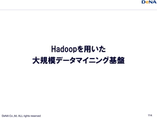 Hadoopを用いた
                         大規模データマイニング基盤




DeNA Co.,ltd. ALL rights reserved        114
 
