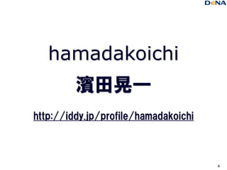 hamadakoichi
         濱田晃一
http://iddy.jp/profile/hamadakoichi



                                      4
 