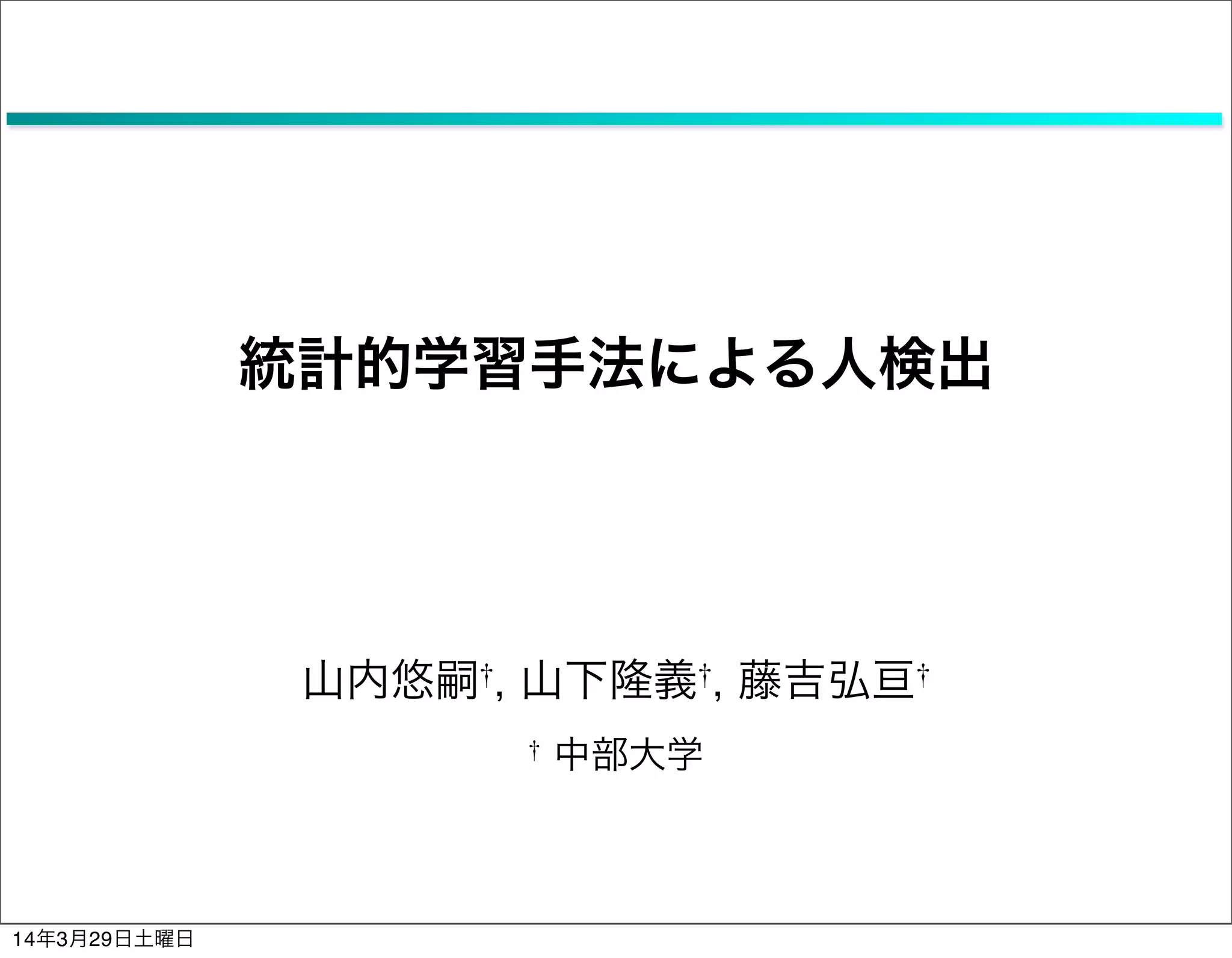 統計的学習手法による人検出
山内悠嗣†, 山下隆義†, 藤吉弘亘†
† 中部大学
14年3月29日土曜日
 