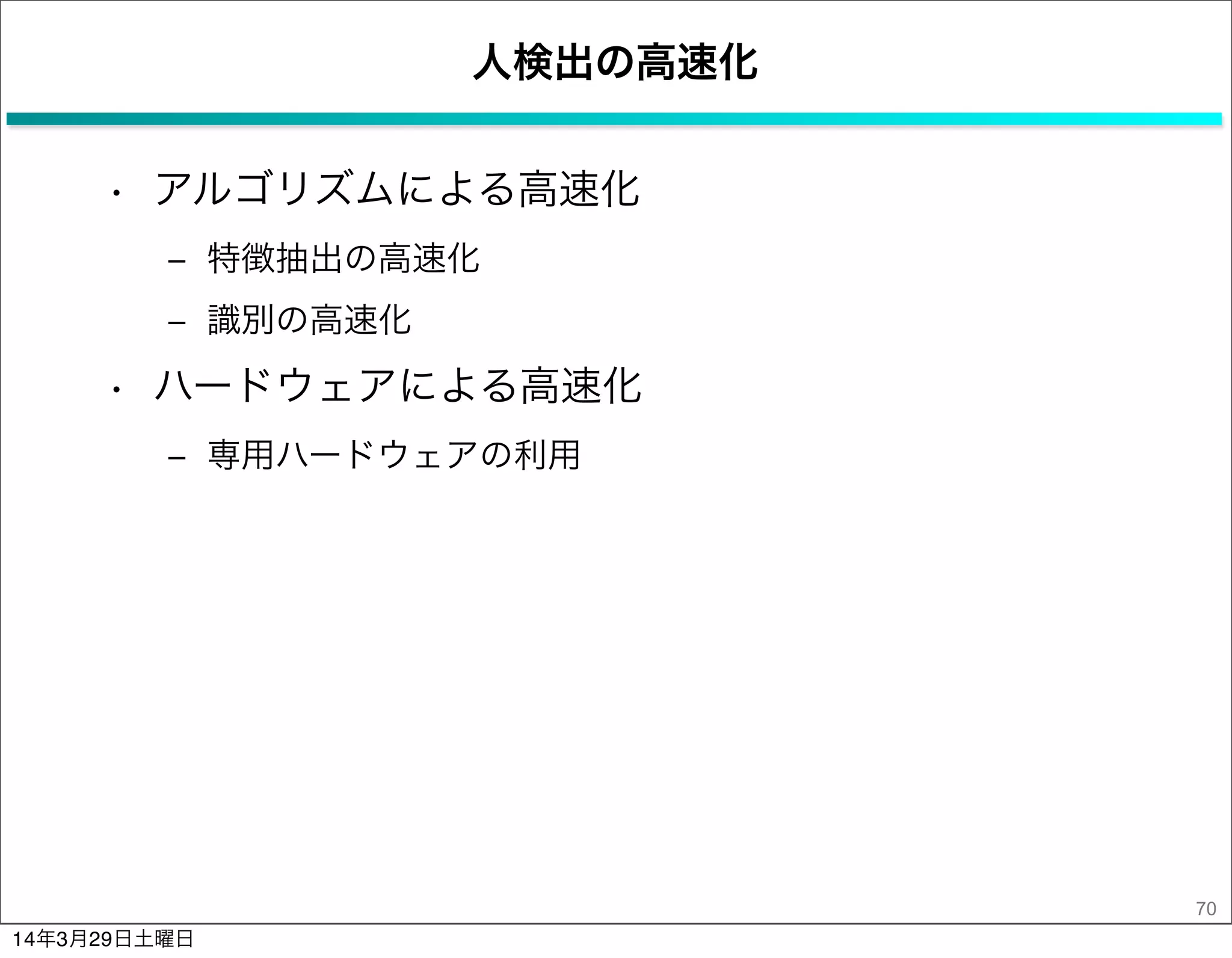 人検出の高速化
• アルゴリズムによる高速化
‒ 特徴抽出の高速化
‒ 識別の高速化
• ハードウェアによる高速化
‒ 専用ハードウェアの利用
70
14年3月29日土曜日
 