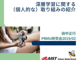 田中正行
PRMU研究会2019/02
深層学習に関する
（個人的な）取り組みの紹介
 