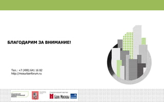 БЛАГОДАРИМ ЗА ВНИМАНИЕ!
Тел.: +7 (499) 641 16 82
http://mosurbanforum.ru
 