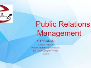 Public Relations
Management
Dr.T.SIVAKAMI
Assistant Professor
Department of Management Studies
Bon Secours College for Women
Thanjavur
 
