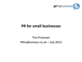 PR for small businesses
Tim Prizeman
PRmyBusiness.co.uk – July 2013
 
