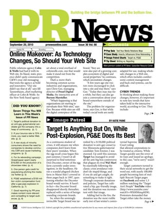 September 20, 2010                         prnewsonline.com                         Issue 36 Vol. 66                      Contents
       Digital PR                  Branding
                                                                                                                       Pop Quiz Test Your Media Relations Mojo                    3

Online Makeover: As Technology                                                                                         Case Study Insects, Influencers Drive Rebranding
                                                                                                                       Image Patrol Charts Target vs. PG&E
                                                                                                                                                                                  4
                                                                                                                                                                                  6
Changes, So Should Your Web Site                                                                                       Tip Sheet Writing vs. Reporting
                                                                                                                    More premium content at PR News’ Subscriber Resource Center
                                                                                                                                                                                  8

Public relations agency Cohn                  set about a total overhaul of               brand, “they are
& Wolfe had had it with its                   cohnwolfe.com, one that would               now also part of a growing com-                adapted for use, making whole-
Web site. Its bland, static pres-             make it stand out from the                  plex ecosystem of digital and                  sale changes to a Web site,
ence didn’t quite communicate                 competition.                                social properties,” he continues,              which often includes cumber-
C&W’s year-old messaging                          That’s a move that’s                    which necessitates changes.                    some content management
that touts the agency as bold                 becoming common across                          “A few years ago site visi-                and back-end systems, can be
and innovative. “Our site                     industries and organizations,               tors were encouraged to click                  difficult.
didn’t say that at all,” says Jill            says Chris Gee, managing                    into a site and stay there,” says
Tannenbaum, chief marketing                   director of Proof Digital                   Gee. “Today they may stay for                  CYBER TRENDS
officer at Cohn & Wolfe. So                   Media, the interactive arm of               a while, but they can also go                  In thinking about making those
the New York-based agency                     Burson-Marsteller.                          join a conversation about your                 changes, however, it’s important
                                                  “What’s happening is that               brand somewhere outside of                     to note key trends that have
                                              organizations are starting to               the site.”                                     taken hold in the interactive
 ( DID YOU KNOW? )                            reevaluate their Web sites,” says               The problem for organiza-                  world, according to Gee. They
                                              Gee. Because while sites are still          tions, says Gee, is that while                 include:
   Seven Things You Will
                                              the digital centerpiece of the              today’s social tools are easily                                                Page 2
   Learn in This Week’s
     Issue of PR News
 1. Target’s political donation to                  Image Patrol                                                           BY KATIE PAINE
 an anti-gay gubernatorial can-

                                              Target Is Anything But On, While
 didate got the company into a
 heap of controversy. (p. 1)


                                              Post-Explosion, PG&E Does Its Best
 2. If your bounce rate is 70% or
 more, you need a better Web
 site. (p. 2)
 3. A new study of minority                   As a continuous student of                  nished by a $150,000 political                 versial Supreme
 consumers shows the need for                 crises, it still amazes me when             donation to anti-gay conserva-                 Court ruling
 companies to develop commu-                  companies don’t learn from                  tive Minnesota gubernatorial                   that allowed corporations to
 nity CSR and cause-marketing                 their peers’ mistakes. When                 candidate Tom Emmer, I was                     be treated as citizens. While
 programs. (p. 3)                             the egg recall crisis began this            stunned. Up until this summer,                 Target quickly saw the error of
 4. For its rebranding campaign,              past summer, I wasn’t at all                Target has managed to avoid                    its ways and issued an apology,
 Grasshopper spent nearly                     surprised to find notorious                 all the anti-big box controversy               in this case, “we’re sorry” wasn’t
 $19,000 on the production of a               Don Decoster, owner of the egg              that plagues its rival Wal-Mart                enough.
 showcase video. (p. 4)                       farm currently under inves-                 by essentially following the                       Target customers turned to
 5. One person gets credit for                tigation, in the headlines. He              classic crisis avoidance rule:                 their social networks to get the
 popularizing pitching the media              ran a scandal-plagued chicken               don’t do stupid things, and                    word out, with nearly 100,000
 via Twitter (p. 5)                           farm in Maine that I covered in             if you do and get caught, do                   people becoming fans of mul-
 6. PG&E established a $100 mil-              these pages back in 1997, ques-             something to make it right.                    tiple Boycott Target pages
 lion victim compensation fund                tioning whether the Decoster                Through corporate donations                    on Facebook and some 1.3
 after a gas-pipe explosion in                brand would survive. It hasn’t              and policies, Target has culti-                million watching the “Target
 California. (p, 7)                           in fact—the Decoster brand                  vated a hip, gay-friendly image,               Ain’t People” YouTube video
 7. Good reporting by PR pros
                                              disappeared shortly thereafter,             and the donation was inconsis-                 (http://www.youtube.com/
 makes content more relevant                  replaced with a series of benign            tent with that image.                          watch?v=9FhMMmqzbD8).
 and compelling to target audi-               sounding corporate brands.                      Adding fuel to the fire, the               Protestors demanded that
 ences. (p, 8)                                    So, when the seemingly                  donation was the most visible                  Target either take the money
                                              invincible Target brand was tar-            early test of last winter’s contro-                                     Page 6

             ©2010 Access Intelligence LLC. Federal copyright law prohibits unauthorized reproduction by any means and imposes fines of up to $100,000 for violations.
 