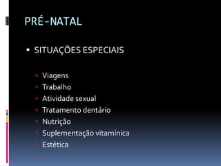 PRÉ-NATAL
 SITUAÇÕES ESPECIAIS
 Viagens
 Trabalho
 Atividade sexual
 Tratamento dentário
 Nutrição
 Suplementação vitamínica
 Estética
 