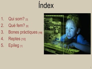 Índex 
1.Qui som? [3] 
2.Què fem? [6] 
3.Bones pràctiques [19] 
4.Reptes [10] 
5.Epíleg [1] 
2  