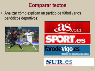 Comparar textos 
•Analizar cómo explican un partido de fútbol varios periódicos deportivos: 
27  