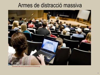 Armes de distracció massiva 
35 
http://edcetera.rafter.com/wp-content/uploads/2013/03/distraction.jpg  