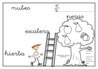 nubes
                    peras

         escalera



hierba
                            Rodear las
                            letras e.

                            Colorea los
                            dibujos y
                            dibuja lo que
                            falta.
 