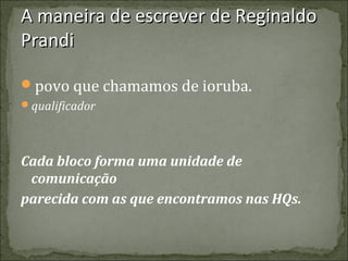 A maneira de escrever de Reginaldo
Prandi
povo que chamamos de ioruba.
qualificador

Cada bloco forma uma unidade de
comunicação
parecida com as que encontramos nas HQs.

 