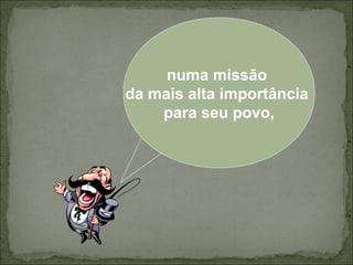 numa missão
da mais alta importância
para seu povo,

 