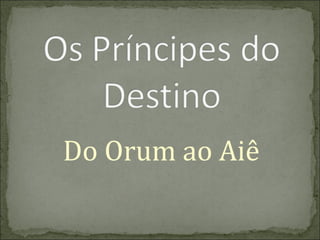 Do Orum ao Aiê

 
