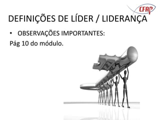 DEFINIÇÕES DE LÍDER / LIDERANÇA
• OBSERVAÇÕES IMPORTANTES:
Pág 10 do módulo.
 
