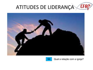 ATITUDES DE LIDERANÇA
Qual a relação com a igreja?
 