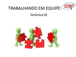 TRABALHANDO EM EQUIPE
Dinâmica 02
 