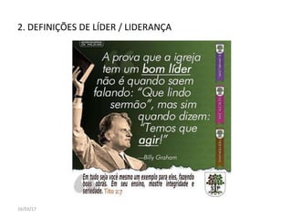 2. DEFINIÇÕES DE LÍDER / LIDERANÇA
16/03/17
 