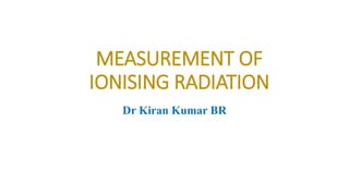 MEASUREMENT OF
IONISING RADIATION
Dr Kiran Kumar BR
 
