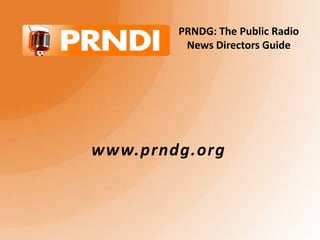 PRNDG: The Public Radio News Directors Guide www.prndg.org 