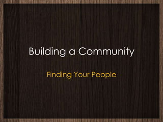 Building a Community

   Finding Your People
 