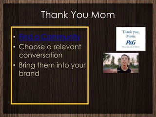 Thank You Mom

• Find a Community
• Choose a relevant
  conversation
• Bring them into your
  brand
 