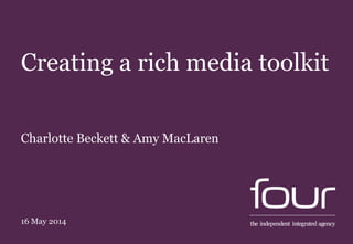 Creating a rich media toolkit
Charlotte Beckett & Amy MacLaren
16 May 2014
 
