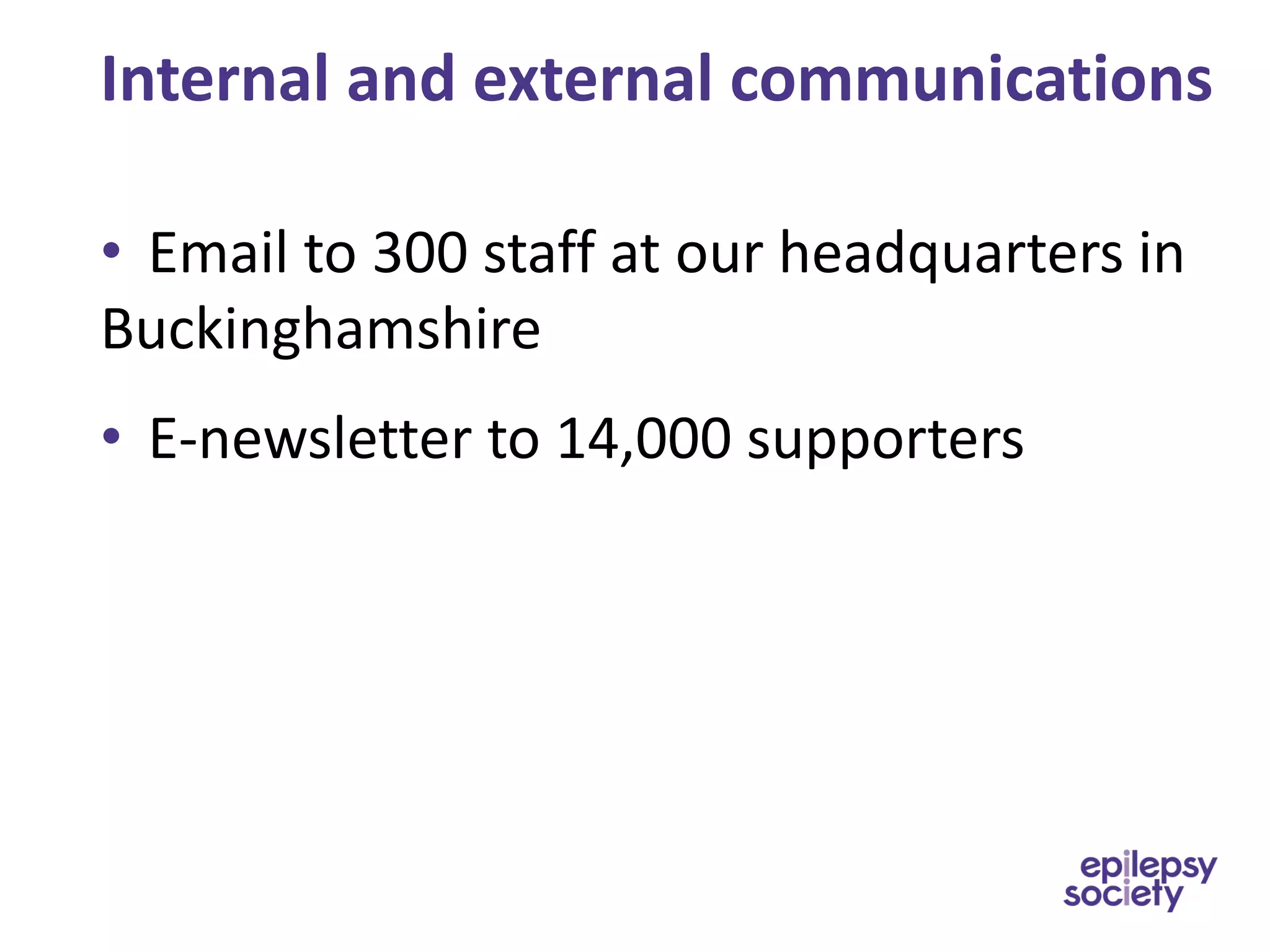 Internal and external communications
• Email to 300 staff at our headquarters in
Buckinghamshire
• E-newsletter to 14,000 supporters
 