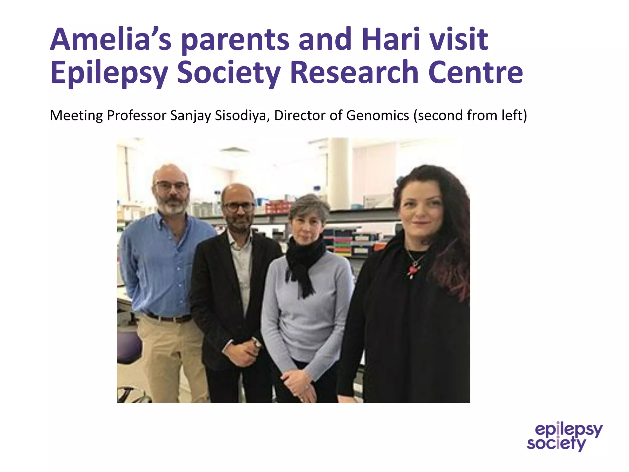 Amelia’s parents and Hari visit
Epilepsy Society Research Centre
Meeting Professor Sanjay Sisodiya, Director of Genomics (second from left)
 