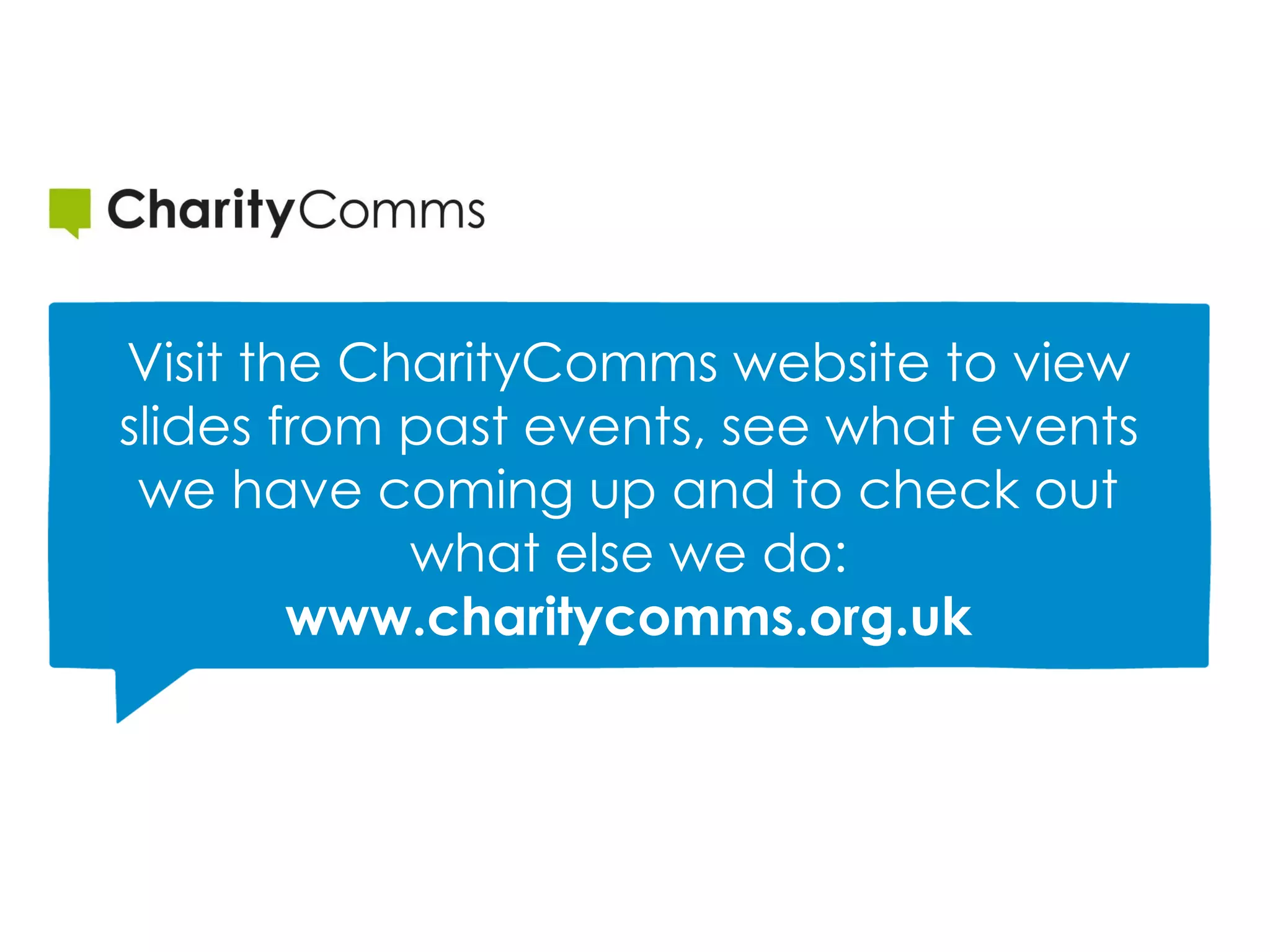 Visit the CharityComms website to view
slides from past events, see what events
we have coming up and to check out
what else we do:
www.charitycomms.org.uk
 