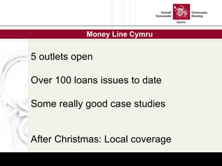 Money Line Cymru 5 outlets open Over 100 loans issues to date Some really good case studies  After Christmas: Local covera...