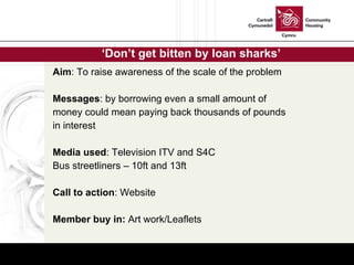 ‘ Don’t get bitten by loan sharks’ <ul><li>Aim : To raise awareness of the scale of the problem </li></ul><ul><li>Messages...